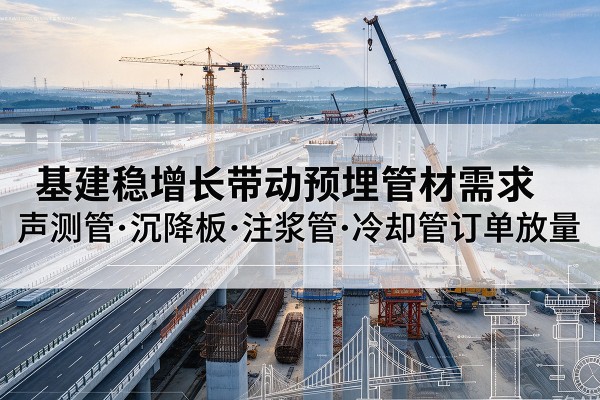 仁和基建稳增长带动预埋监测管材需求,声测管、沉降板、注浆管订单持续放量